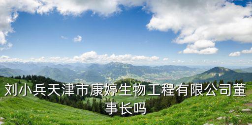 劉小兵天津市康婷生物工程有限公司董事長(zhǎng)嗎
