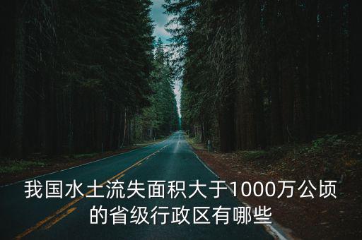 我國水土流失面積大于1000萬公頃的省級行政區有哪些