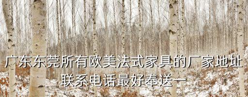 廣東東莞所有歐美法式家具的廠家地址聯系電話最好奉送一