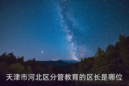 天津市河北區(qū)分管教育的區(qū)長是哪位
