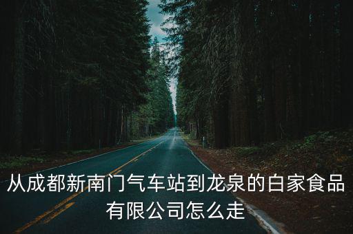 從成都新南門氣車站到龍泉的白家食品有限公司怎么走