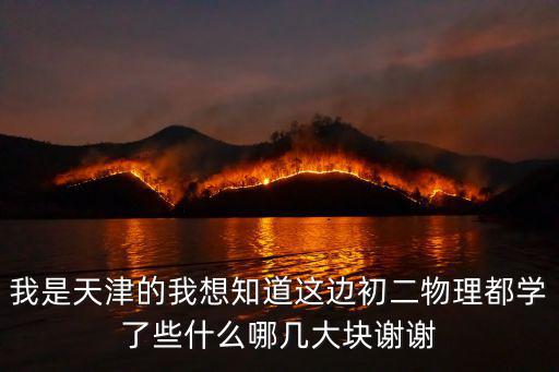 我是天津的我想知道這邊初二物理都學了些什么哪幾大塊謝謝