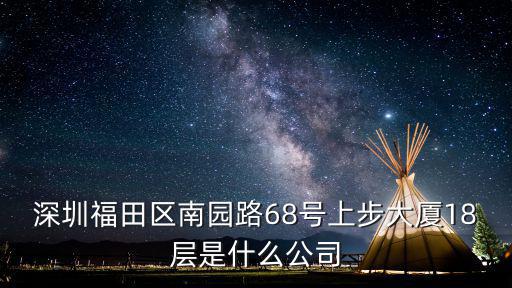 深圳福田區(qū)南園路68號(hào)上步大廈18層是什么公司