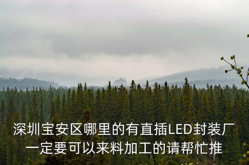 深圳寶安區哪里的有直插LED封裝廠一定要可以來料加工的請幫忙推