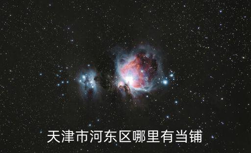 天津市河東區有幾家典當行，天津市河東區哪里有當鋪