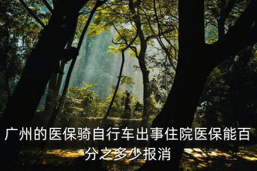 廣州的醫(yī)保騎自行車出事住院醫(yī)保能百分之多少報消