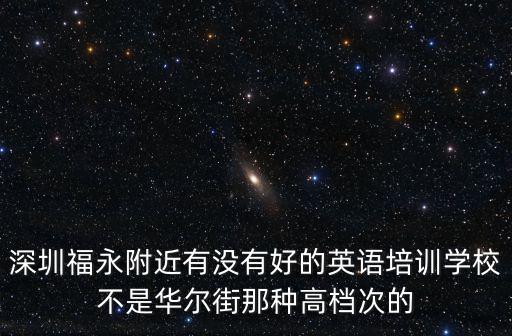 深圳福永附近有沒有好的英語培訓學校不是華爾街那種高檔次的