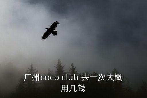 廣州coco club 去一次大概用幾錢