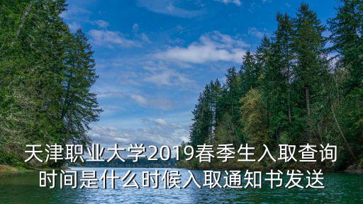 天津職業(yè)大學(xué)2019春季生入取查詢時(shí)間是什么時(shí)候入取通知書發(fā)送