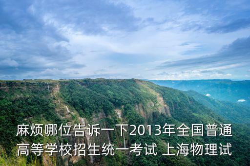 上海市高考物理真題，麻煩哪位告訴一下2013年全國普通高等學校招生統一考試 上海物理試