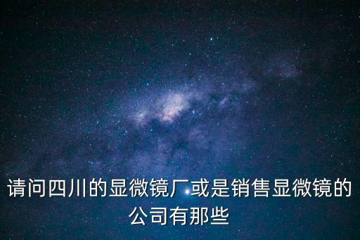 請問四川的顯微鏡廠或是銷售顯微鏡的公司有那些