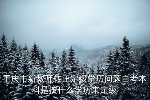 重慶市新教師轉正定級學歷問題自考本科是按什么學歷來定級