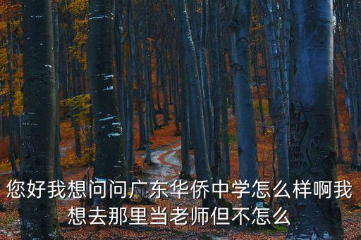 您好我想問問廣東華僑中學怎么樣啊我想去那里當老師但不怎么