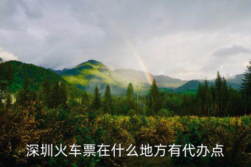 深圳火車票在什么地方有代辦點