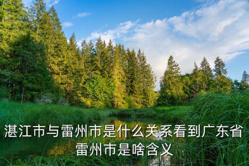 湛江市與雷州市是什么關(guān)系看到廣東省雷州市是啥含義