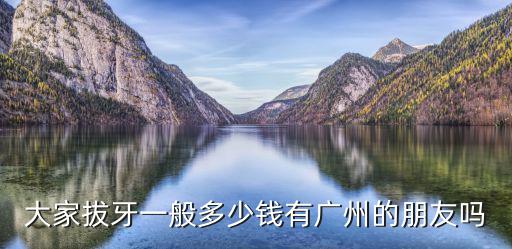 大家拔牙一般多少錢有廣州的朋友嗎