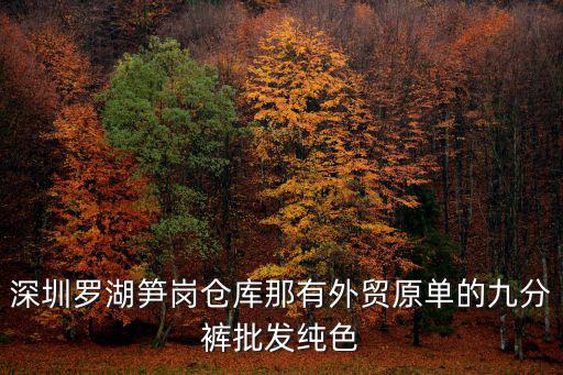 深圳羅湖筍崗倉庫那有外貿原單的九分褲批發純色