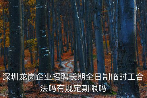 深圳事業(yè)單位臨時工招聘，深圳龍崗企業(yè)招聘長期全日制臨時工合法嗎有規(guī)定期限嗎