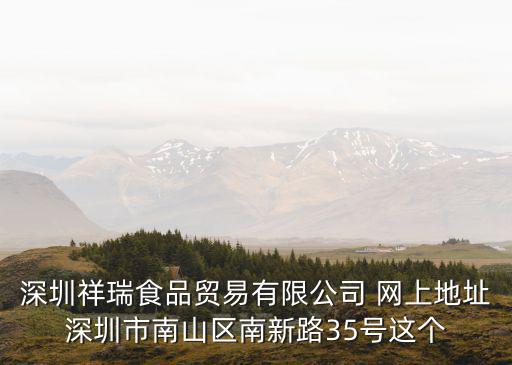 深圳祥瑞食品貿易有限公司 網上地址深圳市南山區南新路35號這個