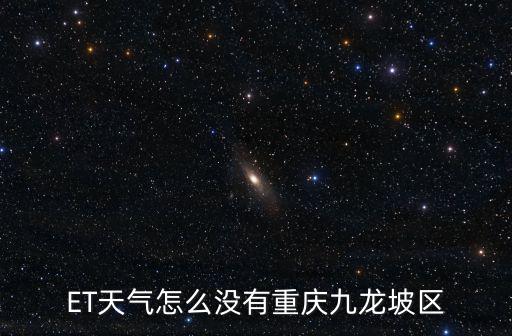 重慶市中九龍坡區天氣預報，ET天氣怎么沒有重慶九龍坡區