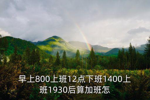 早上800上班12點下班1400上班1930后算加班怎