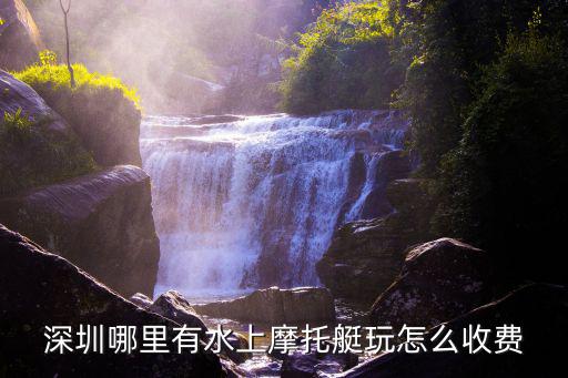 深圳哪里有水上摩托艇玩怎么收費