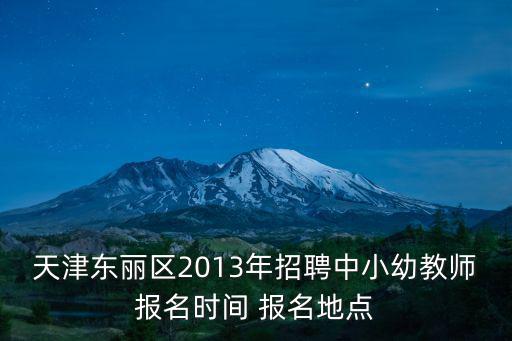 天津東麗區2013年招聘中小幼教師報名時間 報名地點