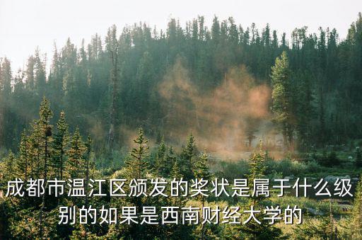 成都市溫江區征女兵雙合格公示名單，成都市溫江區頒發的獎狀是屬于什么級別的如果是西南財經大學的