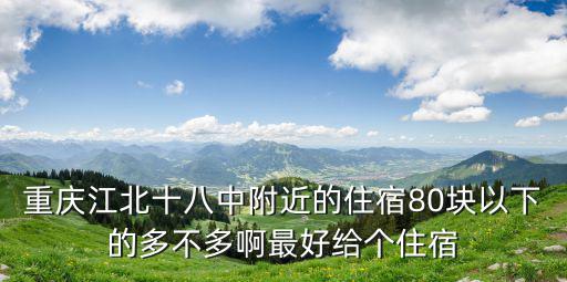 重慶江北十八中附近的住宿80塊以下的多不多啊最好給個住宿
