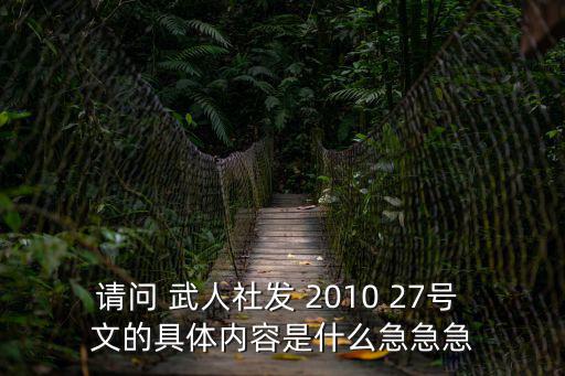 請問 武人社發 2010 27號 文的具體內容是什么急急急