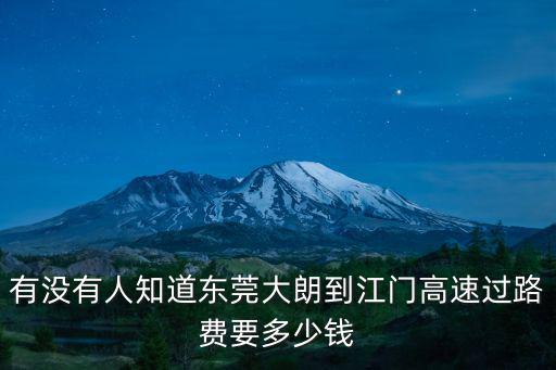 有沒有人知道東莞大朗到江門高速過路費要多少錢