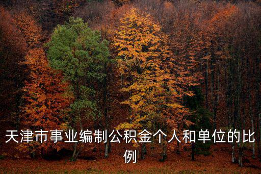 天津市事業編制公積金個人和單位的比例