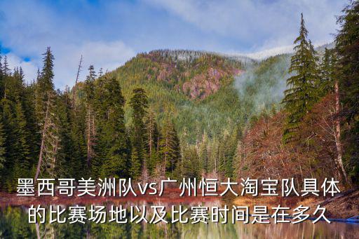 墨西哥美洲隊vs廣州恒大淘寶隊具體的比賽場地以及比賽時間是在多久
