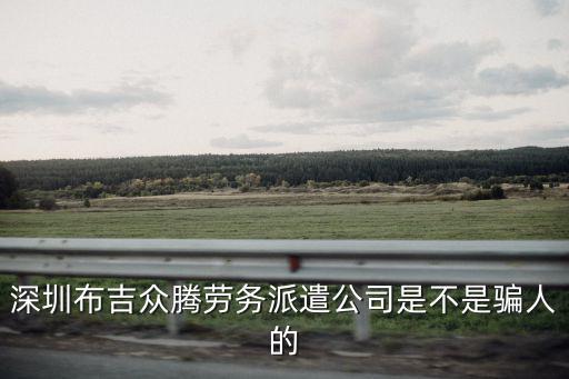 深圳布吉眾騰勞務派遣公司是不是騙人的