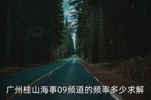 廣州桂山海事09頻道的頻率多少求解