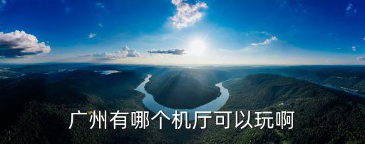 廣州有哪個機廳可以玩啊