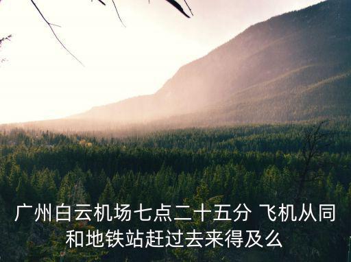 廣州白云機場七點二十五分 飛機從同和地鐵站趕過去來得及么