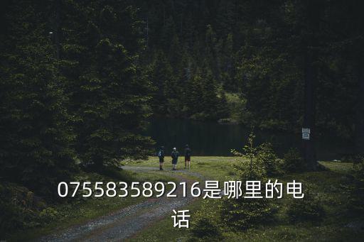 075583589216是哪里的電話