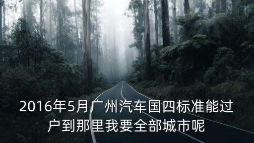 廣州 遷入 驗(yàn)車(chē)標(biāo)準(zhǔn)，三明市車(chē)輛管理請(qǐng)問(wèn)從廣州要遷入三明的小車(chē)需要國(guó)幾的