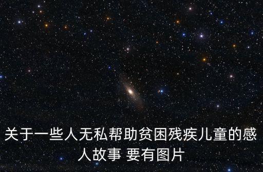 關于一些人無私幫助貧困殘疾兒童的感人故事 要有圖片