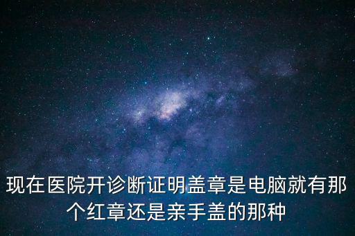 現在醫院開診斷證明蓋章是電腦就有那個紅章還是親手蓋的那種