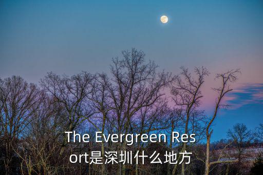 The Evergreen Resort是深圳什么地方