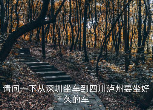 請問一下從深圳坐車到四川瀘州要坐好久的車