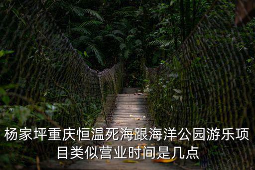 重慶市喵兒石營業時間，楊家坪重慶恒溫死海跟海洋公園游樂項目類似營業時間是幾點