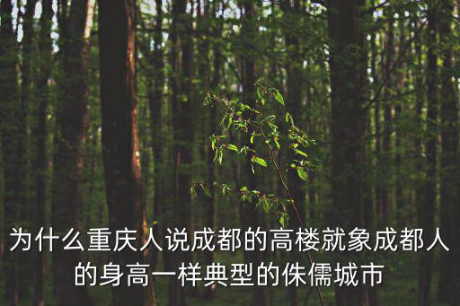 成都市樾府，為什么重慶人說成都的高樓就象成都人的身高一樣典型的侏儒城市