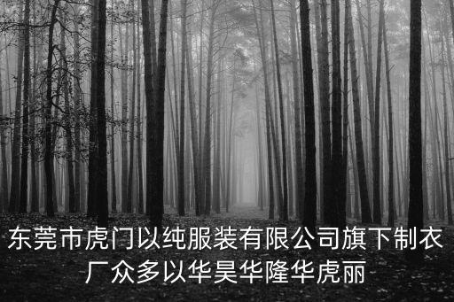 東莞市虎門以純服裝有限公司旗下制衣廠眾多以華昊華隆華虎麗