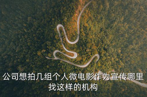 公司想拍幾組個人微電影作為宣傳哪里找這樣的機構