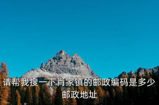 請(qǐng)幫我搜一下肖家鎮(zhèn)的郵政編碼是多少郵政地址
