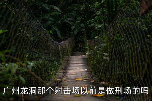 廣州龍洞那個射擊場以前是做刑場的嗎