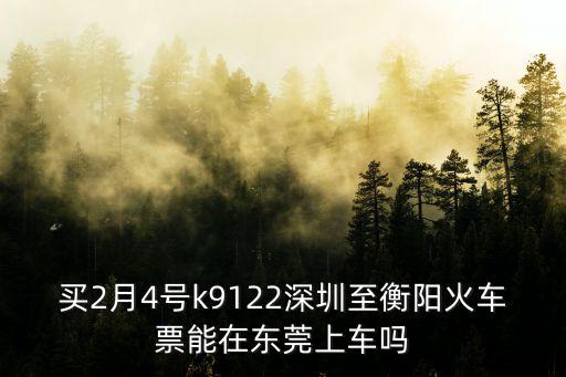 買2月4號(hào)k9122深圳至衡陽(yáng)火車票能在東莞上車嗎